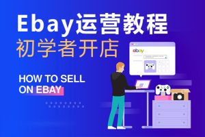 Ebay运营教程 开店注册资料视频课程 跨境电商学习资源