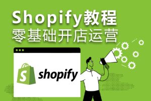 Shopify零基础运营教程 跨境电商独立站在线课程包含Shopify119主题模板