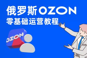 俄罗斯跨境电商Ozon平台运营教程全套教程